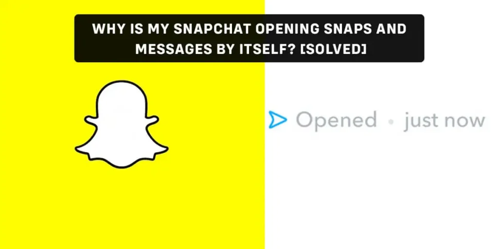 Why Is My Snapchat Opening Snaps And Messages By Itself