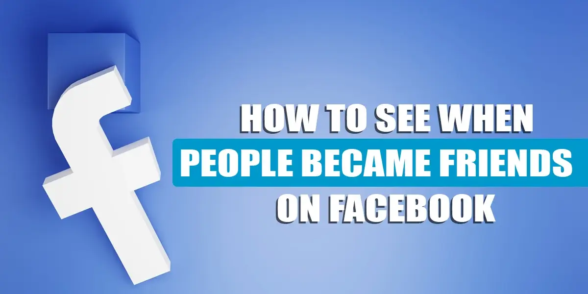 How To See When People Became Friends On Facebook?