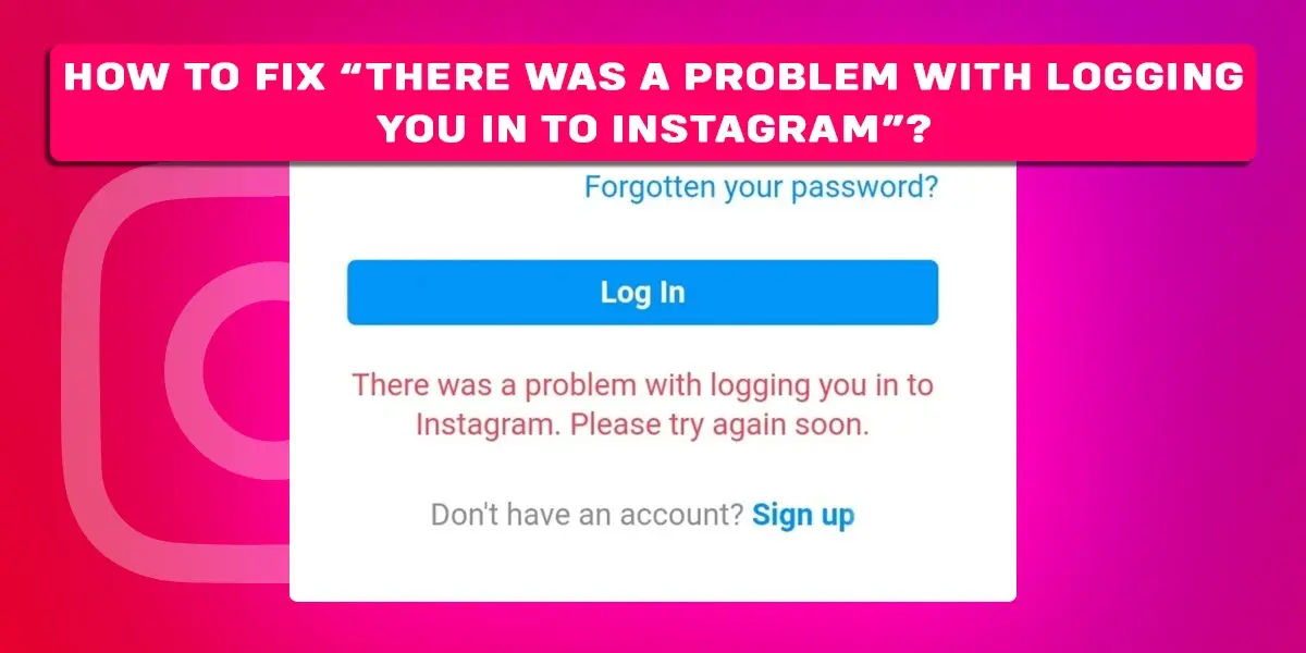 How To Fix “There Was A Problem With Logging You Into Instagram”?