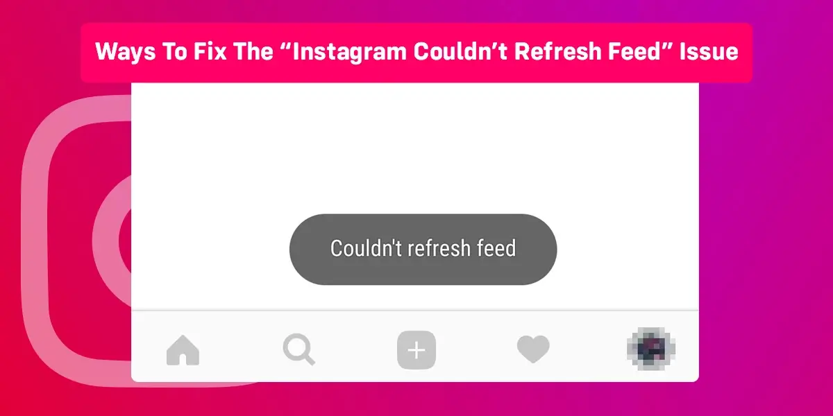 Ways To Fix The “Instagram Couldn’t Refresh Feed” Issue