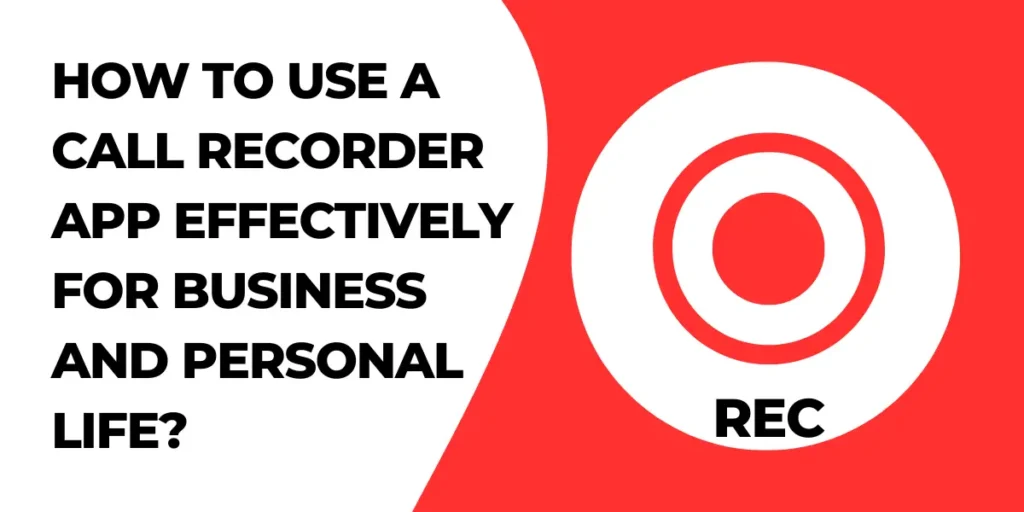 How To Use A Call Recorder App Effectively For Business And Personal Life